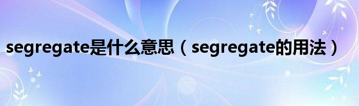 segregate是什么意思（segregate的用法）