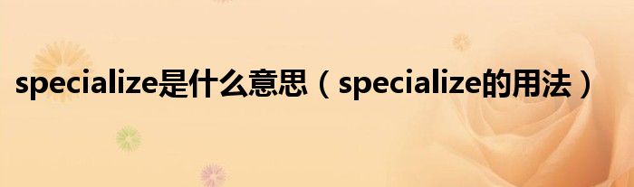 specialize是什么意思（specialize的用法）