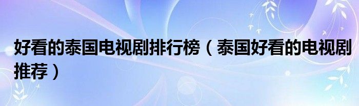 好看的泰国电视剧排行榜（泰国好看的电视剧推荐）