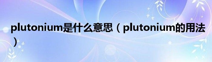 plutonium是什么意思（plutonium的用法）