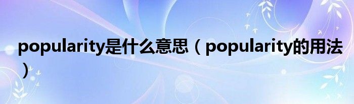 popularity是什么意思（popularity的用法）