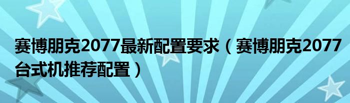 赛博朋克2077最新配置要求（赛博朋克2077台式机推荐配置）