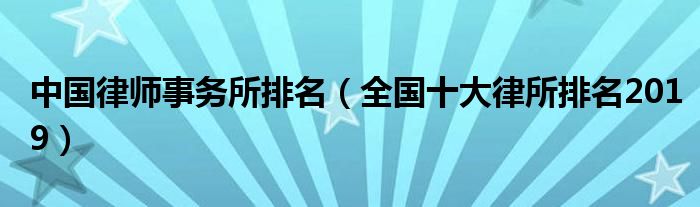 中国律师事务所排名（全国十大律所排名2019）
