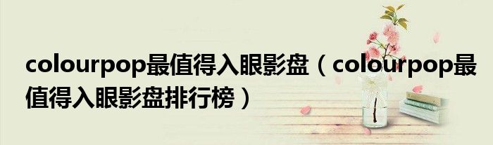 colourpop最值得入眼影盘（colourpop最值得入眼影盘排行榜）