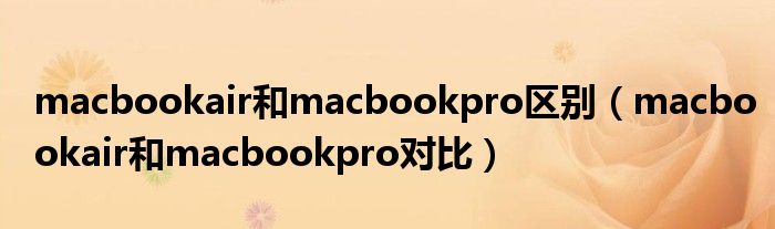 macbookair和macbookpro区别（macbookair和macbookpro对比）