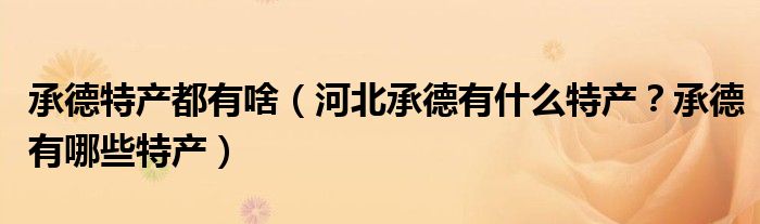承德特产都有啥（河北承德有什么特产？承德有哪些特产）