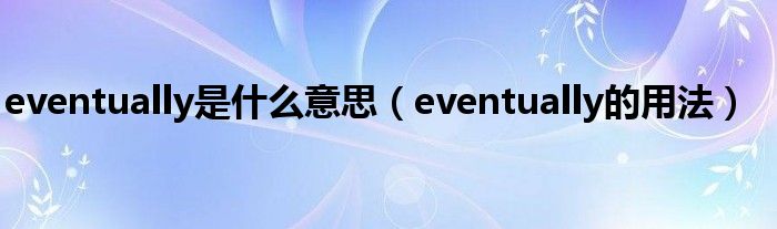 eventually是什么意思（eventually的用法）