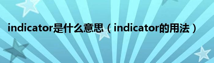 indicator是什么意思（indicator的用法）