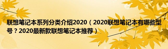 联想笔记本系列分类介绍2020（2020联想笔记本有哪些型号？2020最新款联想笔记本推荐）