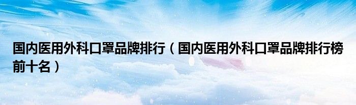 国内医用外科口罩品牌排行（国内医用外科口罩品牌排行榜前十名）