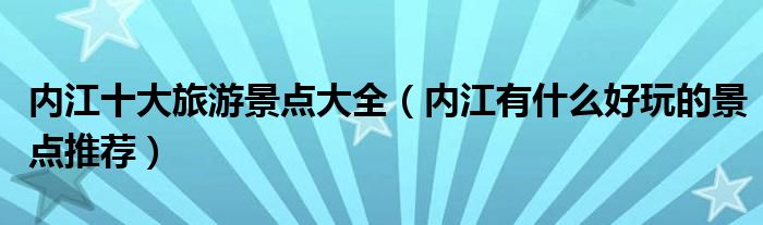 内江十大旅游景点大全（内江有什么好玩的景点推荐）