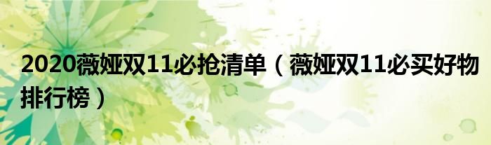 2020薇娅双11必抢清单（薇娅双11必买好物排行榜）