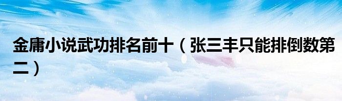金庸小说武功排名前十（张三丰只能排倒数第二）
