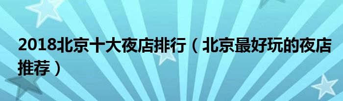 2018北京十大夜店排行（北京最好玩的夜店推荐）