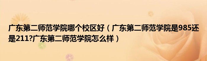 广东第二师范学院哪个校区好（广东第二师范学院是985还是211?广东第二师范学院怎么样）