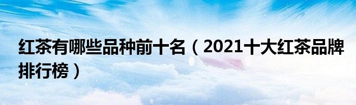 红茶有哪些品种前十名（2021十大红茶品牌排行榜）