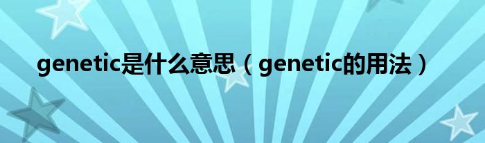 genetic是什么意思（genetic的用法）