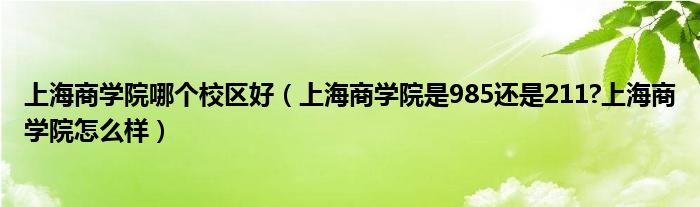 上海商学院哪个校区好（上海商学院是985还是211?上海商学院怎么样）