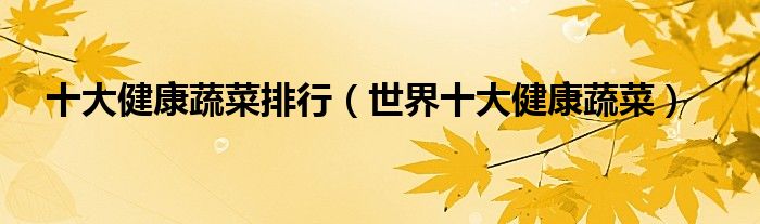 十大健康蔬菜排行（世界十大健康蔬菜）