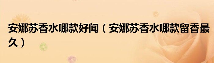 安娜苏香水哪款好闻（安娜苏香水哪款留香最久）
