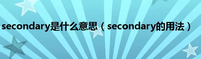 secondary是什么意思（secondary的用法）