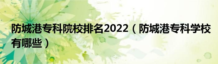防城港专科院校排名2022（防城港专科学校有哪些）