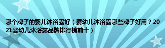 哪个牌子的婴儿沐浴露好（婴幼儿沐浴露哪些牌子好用？2021婴幼儿沐浴露品牌排行榜前十）
