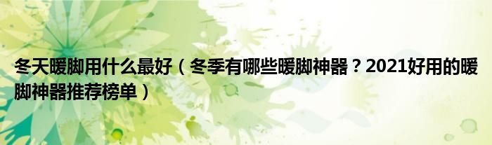 冬天暖脚用什么最好（冬季有哪些暖脚神器？2021好用的暖脚神器推荐榜单）
