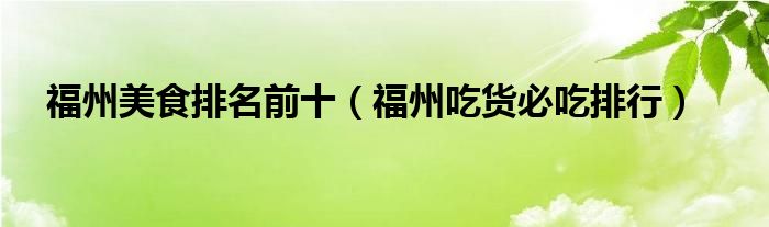 福州美食排名前十（福州吃货必吃排行）
