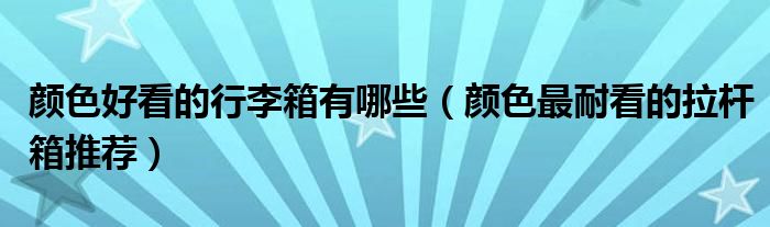 颜色好看的行李箱有哪些（颜色最耐看的拉杆箱推荐）