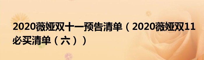 2020薇娅双十一预告清单（2020薇娅双11必买清单（六））