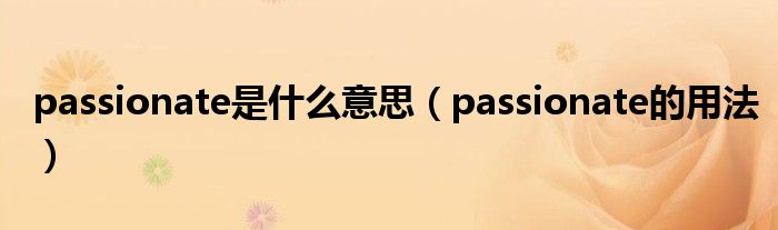passionate是什么意思（passionate的用法）
