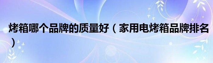 烤箱哪个品牌的质量好（家用电烤箱品牌排名）