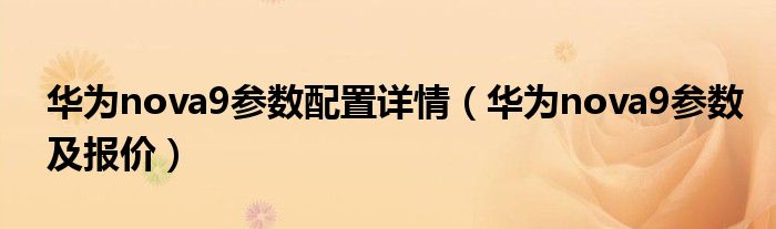 华为nova9参数配置详情（华为nova9参数及报价）