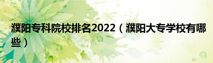 濮阳专科院校排名2022（濮阳大专学校有哪些）