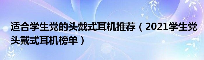 适合学生党的头戴式耳机推荐（2021学生党头戴式耳机榜单）