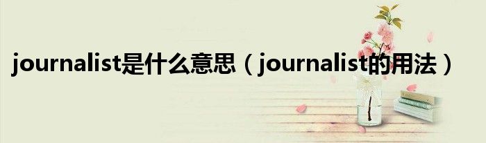 journalist是什么意思（journalist的用法）