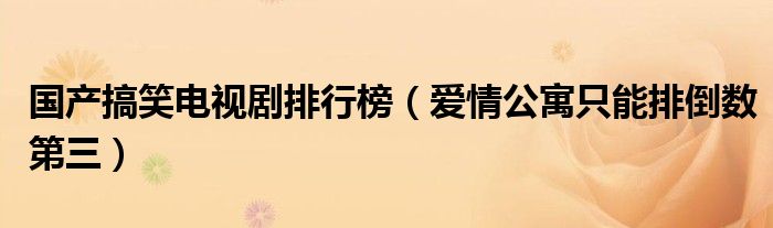 国产搞笑电视剧排行榜（爱情公寓只能排倒数第三）