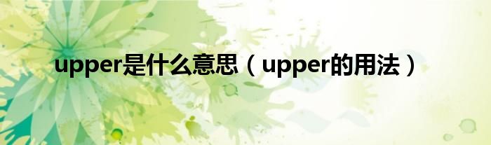 upper是什么意思（upper的用法）