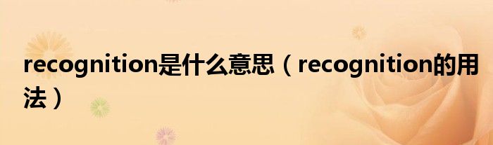 recognition是什么意思（recognition的用法）