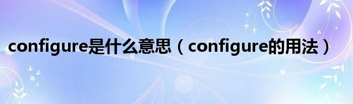 configure是什么意思（configure的用法）