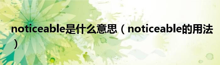 noticeable是什么意思（noticeable的用法）