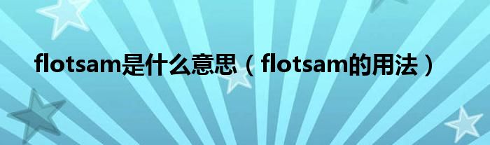 flotsam是什么意思（flotsam的用法）