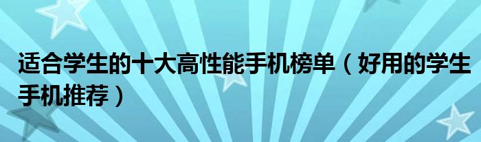 适合学生的十大高性能手机榜单（好用的学生手机推荐）