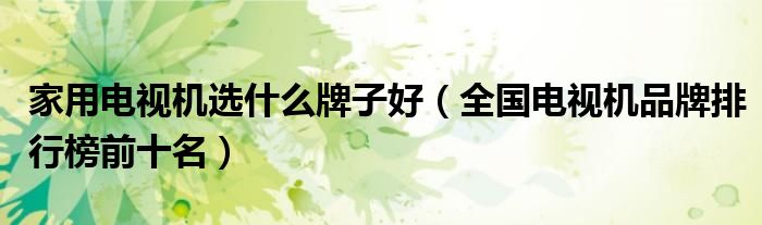 家用电视机选什么牌子好（全国电视机品牌排行榜前十名）