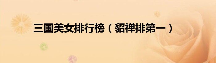 三国美女排行榜（貂禅排第一）