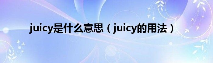 juicy是什么意思（juicy的用法）