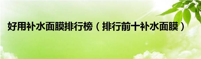 好用补水面膜排行榜（排行前十补水面膜）