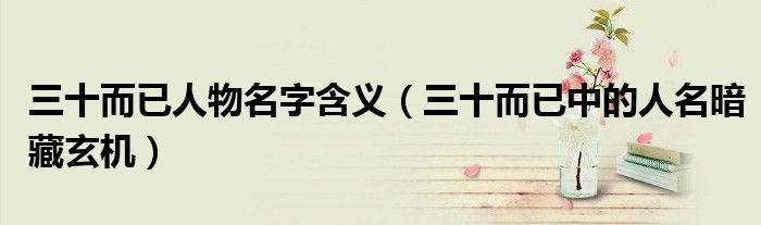 三十而已人物名字含义（三十而已中的人名暗藏玄机）