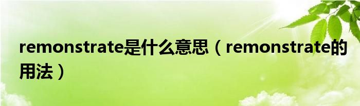 remonstrate是什么意思（remonstrate的用法）